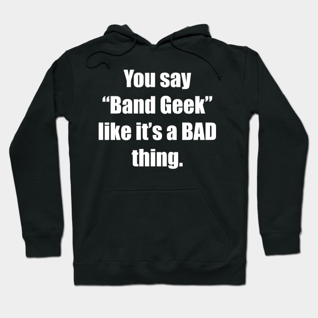 You Say Band Geek Like it's a Bad Thing Music T-Shirt Hoodie by TheWrightSales